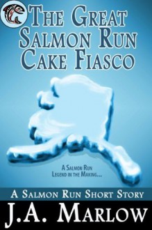 The Great Salmon Run Cake Fiasco - J.A. Marlow