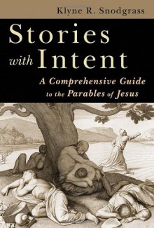 Stories with Intent: A Comprehensive Guide to the Parables of Jesus - Klyne R. Snodgrass