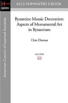 Byzantine Mosaic Decoration: Aspects of Monumental Art in Byzantium - Otto Demus