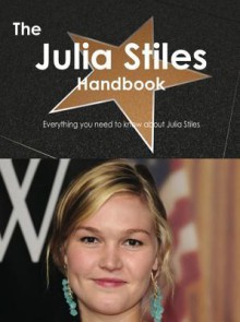 The Julia Stiles Handbook - Everything You Need to Know about Julia Stiles - Emily Smith