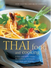 Thai Food and Cooking: A Fiery and Exotic Cuisine: the Traditions, Techniques, Ingredients and Recipes - Judy Bastyra, Becky Johnson