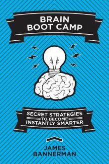 Brain Boot Camp: Secret Strategies to Become Instantly Smarter - James Bannerman