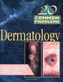 20 Common Problems in Dermatology - Alan Fleischer Jr., Steven Feldman, Elizabeth Clayton, Aaron Katz