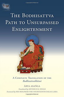 The Bodhisattva Path to Unsurpassed Enlightenment: A Complete Translation of the Bodhisattvabhumi (Tsadra) - Asanga, Artemus B. Engle, The Dalai Lama