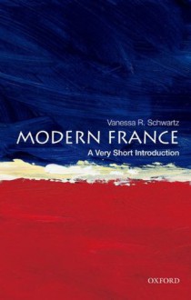 Modern France: A Very Short Introduction (Very Short Introductions) - Vanessa R. Schwartz