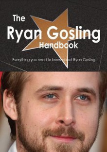 The Ryan Gosling Handbook - Everything You Need to Know about Ryan Gosling - Emily Smith