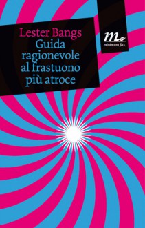 Guida ragionevole al frastuono più atroce - Lester Bangs, Anna Mioni, Wu Ming 1