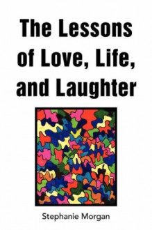 The Lessons of Love, Life, and Laughter - Stephanie Morgan