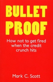 Bulletproof: How Not to Get Fired When the Credit Crunch Hits - Mark Scott