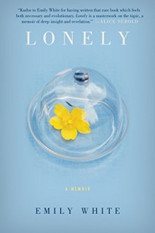 Lonely: A Memoir First first edition by White, Emily (2010) Hardcover - Emily White