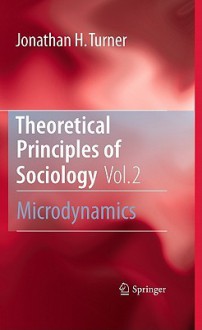 Theoretical Principles Of Sociology, Volume 2: Microdynamics - Jonathan H. Turner