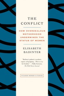 The Conflict: How Modern Motherhood Undermines the Status of Women - Élisabeth Badinter