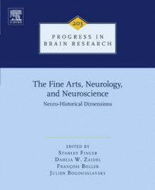 The Fine Arts, Neurology, and Neuroscience:: Neuro-Historical Dimensions (Progess in Brain Research) - Stanley Finger Md, Dahlia W. Zaidel, Franxe7ois Boller, Julien Bogousslavsky Md