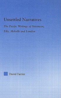 Unsettled Narratives: The Pacific Writings of Stevenson, Ellis, Melville and London - David Farrier