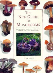 The New Guide To Mushrooms: The Ultimate Guide To Identifying, Picking And Using Mushrooms - Peter Jordan