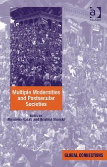 Multiple Modernities and Postsecular Societies. Edited by Massimo Rosati and Kristina Stoeckl - Massimo Rosati