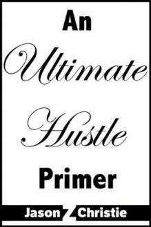 An Ultimate Hustle Primer - Jason Z. Christie