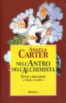 Nell'antro dell'alchimista. Tutti i racconti - vol. 2 - Angela Carter, Rossella Bernascone, Barbara Lanati, Maria Cristina Iuli, Angela Tranfo