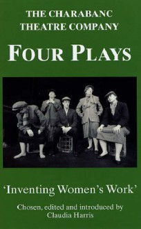 Four Plays By The Charabanc Theatre Company: Inventing Women's Work - Claudia Harris