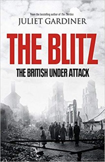 The Blitz: The British Under Attack - Juliet Gardiner