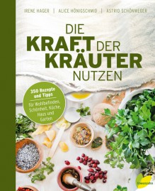 Die Kraft der Kräuter nutzen. 350 Rezepte und Tipps für Wohlbefinden, Schönheit, Küche, Haus und Garten - Irene Hager,Alice Hönigschmid,Astrid Schönweger