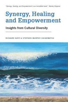 Synergy, Healing and Empowerment: Insights from Cultural Diversity - Richard Katz, Stephen Murphy-Shigematsu