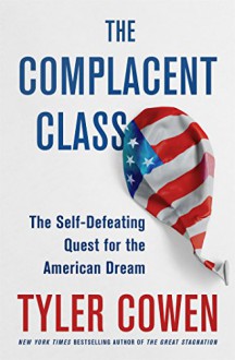 The Complacent Class: The Self-Defeating Quest for the American Dream - Tyler Cowen