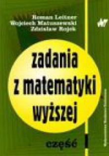 Zadania z matematyki wyższej. Cz. 1 - Roman. Leitner