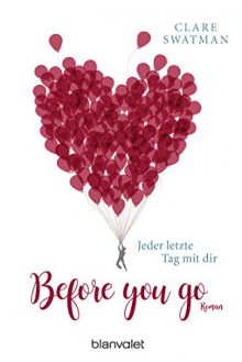 Before you go - Jeder letzte Tag mit dir: Roman - Clare Swatman, Sonja Rebernik-Heidegger