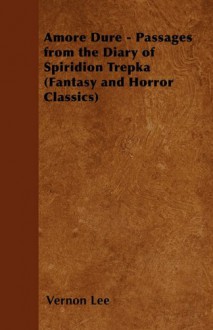 Amore Dure - Passages from the Diary of Spiridion Trepka (Fantasy and Horror Classics) - Vernon Lee