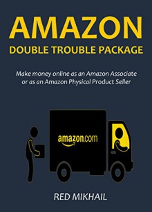 AMAZON DOUBLE TROUBLE PACKAGE: Make money online as an Amazon associate or as an Amazon physical product seller - Red Mikhail