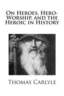 On Heroes, Hero-Worship, and the Heroic in History - Thomas Carlyle