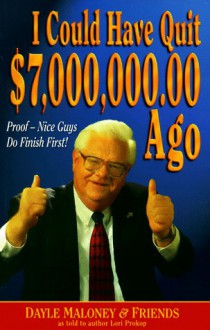 I Could Have Quit $7,000,000.00 Ago: Proof--Nice Guys Do Finish First! - Dayle Maloney