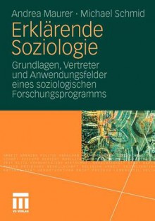 Erklarende Soziologie: Grundlagen, Vertreter Und Anwendungsfelder Eines Soziologischen Forschungsprogramms - Andrea Maurer, Michael Schmid