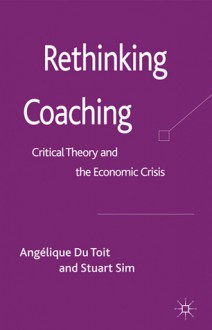 Rethinking Coaching: Critical Theory and the Economic Crisis - Anglique Du Toit, Stuart Sim