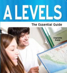 A-Levels: The Essential Guide. Charlotte Evans - Charlotte Evans