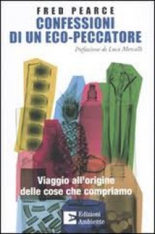 Confessioni di un eco-peccatore: viaggio all'origine delle cose che compriamo - Fred Pearce, P. Zaratti