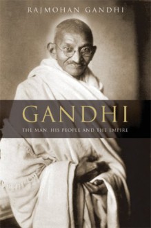 Gandhi: The Man, His People, and the Empire - Rajmohan Gandhi