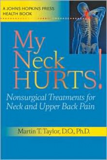 My Neck Hurts!: Nonsurgical Treatments for Neck and Upper Back Pain - Martin T. Taylor