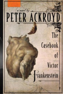 The Casebook of Victor Frankenstein - Peter Ackroyd