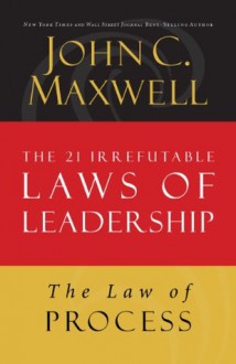 The Law of Process: Lesson 3 from The 21 Irrefutable Laws of Leadership - John Maxwell