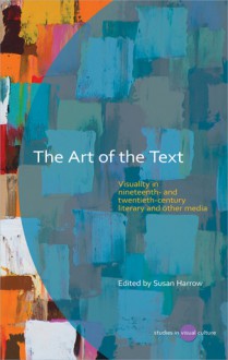 The Art of the Text: Visuality in Nineteenth- and Twentieth-Century Literary and Other Media - Susan Harrow