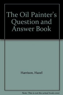 The Oil Painter's Question and Answer Book - Hazel Harrison