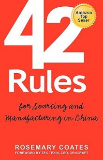 42 Rules For Sourcing And Manufacturing In China: A Practical Handbook For Doing Business In China, Special Economic Zones, Factory Tours And Manufacturing Quality - Rosemary Coates, Laura Lowell