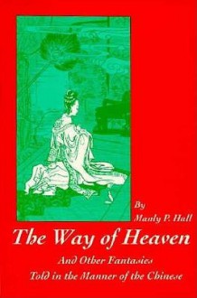 The Way Of Heaven And Other Fantasies Told In The Manner Of The Chinese - Manly P. Hall