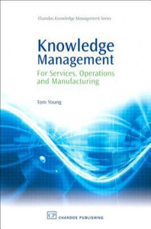 Knowledge Management: For Services, Operations and Manufacturing - Tom Young