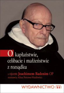 O kapłaństwie, celibacie i małżeństwie z rozsądku - Joachim Badeni OP, Alina Petrowa-Wasilewicz