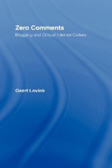 Zero Comments: Blogging and Critical Internet Culture - Geert Lovink