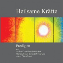 Heilsame Kräfte: Predigten für den Alltag (German Edition) - Lars Hillebold, Jochen Cornelius-Bundschuh, Martin Becker, Astrid Thies-Lomb