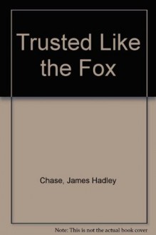 Trusted Like the Fox - James Hadley Chase